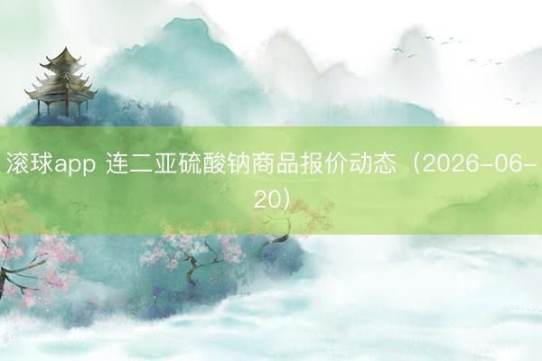 滚球app 连二亚硫酸钠商品报价动态(2026-06-20)