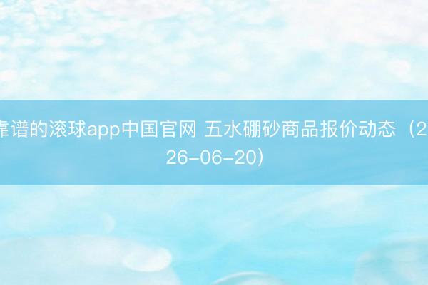 靠谱的滚球app中国官网 五水硼砂商品报价动态（2026-06-20）